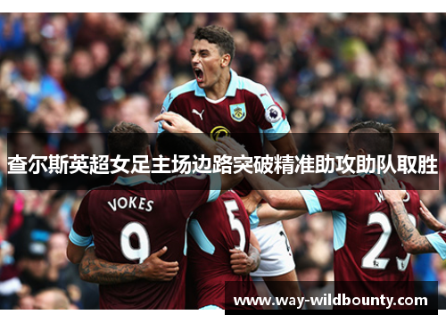 查尔斯英超女足主场边路突破精准助攻助队取胜