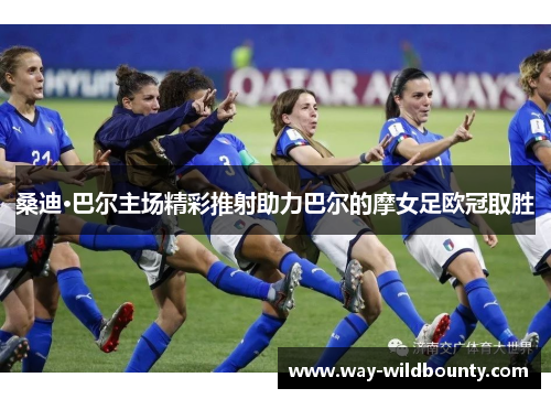 桑迪·巴尔主场精彩推射助力巴尔的摩女足欧冠取胜